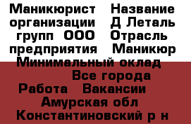 Маникюрист › Название организации ­ Д Леталь групп, ООО › Отрасль предприятия ­ Маникюр › Минимальный оклад ­ 15 000 - Все города Работа » Вакансии   . Амурская обл.,Константиновский р-н